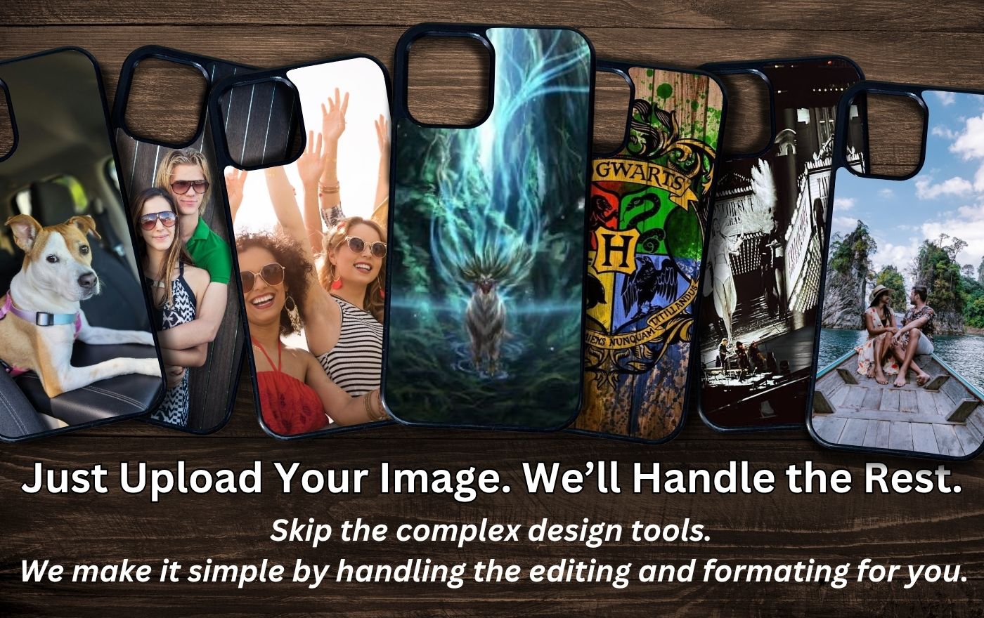 Collection of phone cases with various designs on a wooden surface. With text "Just upload your image. We'll handle the rest. We make it simple by handling the editing and formatting for you."